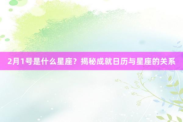 2月1号是什么星座？揭秘成就日历与星座的关系